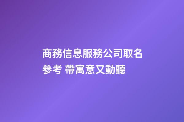 商務信息服務公司取名參考 帶寓意又動聽-第1張-公司起名-玄機派
